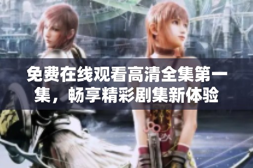 免费在线观看高清全集第一集，畅享精彩剧集新体验