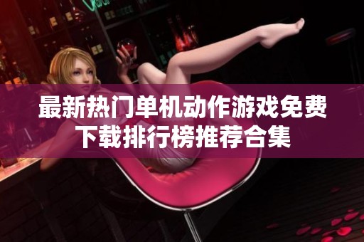 最新热门单机动作游戏免费下载排行榜推荐合集