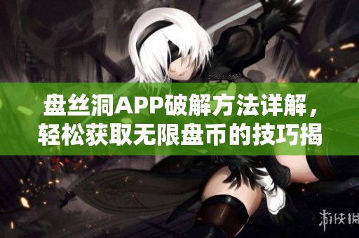 盘丝洞APP破解方法详解，轻松获取无限盘币的技巧揭秘