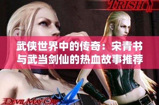 武侠世界中的传奇：宋青书与武当剑仙的热血故事推荐