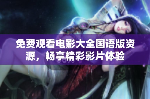 免费观看电影大全国语版资源，畅享精彩影片体验