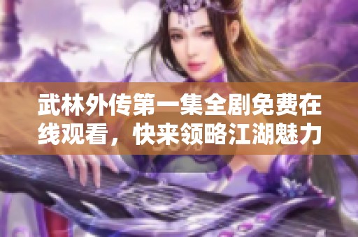 武林外传第一集全剧免费在线观看，快来领略江湖魅力！