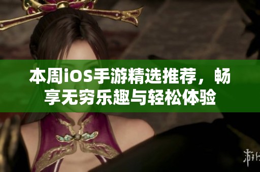 本周iOS手游精选推荐，畅享无穷乐趣与轻松体验