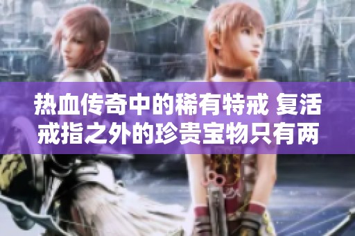 热血传奇中的稀有特戒 复活戒指之外的珍贵宝物只有两枚