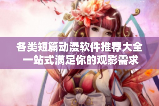 各类短篇动漫软件推荐大全 一站式满足你的观影需求