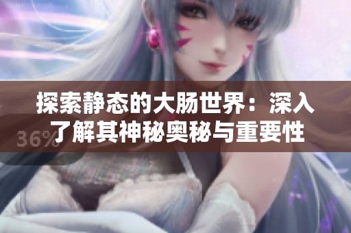 探索静态的大肠世界：深入了解其神秘奥秘与重要性