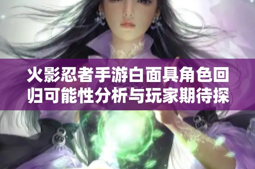 火影忍者手游白面具角色回归可能性分析与玩家期待探讨
