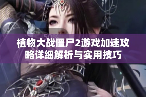 植物大战僵尸2游戏加速攻略详细解析与实用技巧