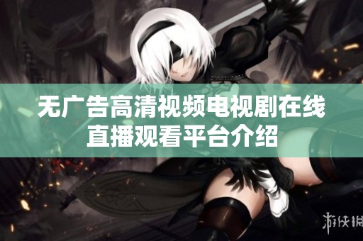 无广告高清视频电视剧在线直播观看平台介绍