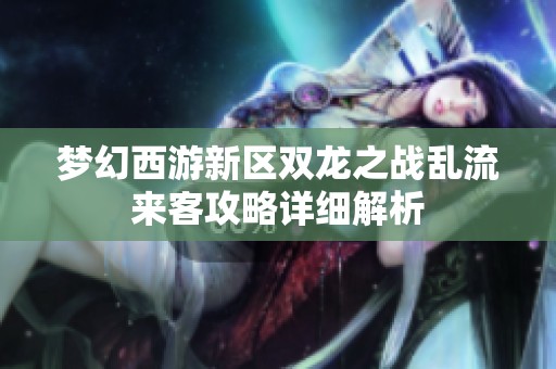 梦幻西游新区双龙之战乱流来客攻略详细解析