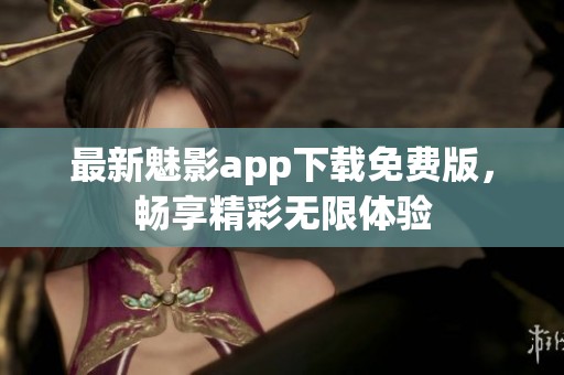 最新魅影app下载免费版，畅享精彩无限体验