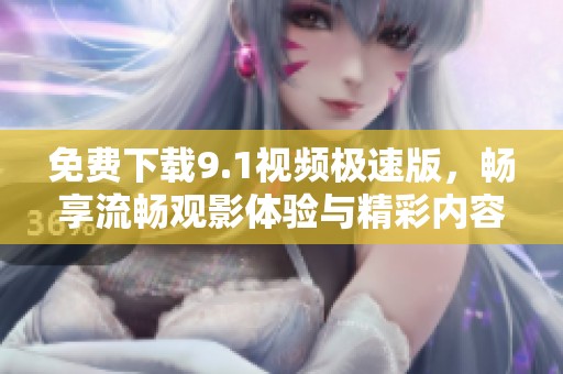 免费下载9.1视频极速版，畅享流畅观影体验与精彩内容
