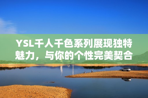 YSL千人千色系列展现独特魅力，与你的个性完美契合