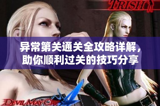 异常第关通关全攻略详解，助你顺利过关的技巧分享