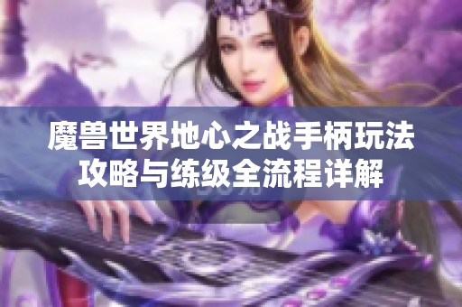 魔兽世界地心之战手柄玩法攻略与练级全流程详解