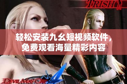 轻松安装九幺短视频软件，免费观看海量精彩内容
