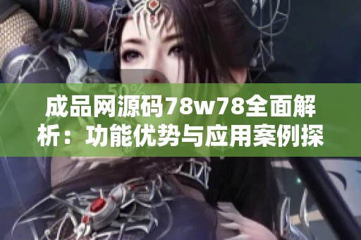 成品网源码78w78全面解析：功能优势与应用案例探索