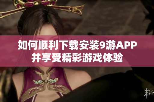 如何顺利下载安装9游APP并享受精彩游戏体验