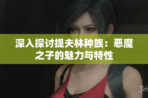 深入探讨提夫林种族：恶魔之子的魅力与特性