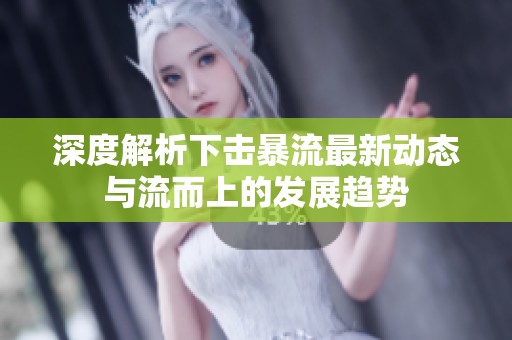深度解析下击暴流最新动态与流而上的发展趋势