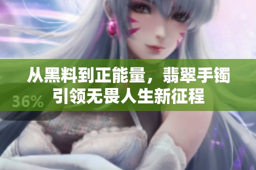从黑料到正能量，翡翠手镯引领无畏人生新征程