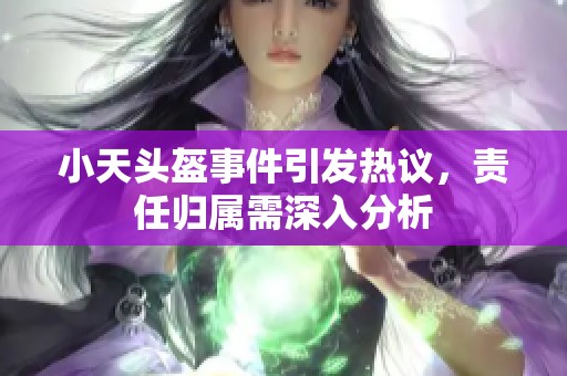 小天头盔事件引发热议，责任归属需深入分析