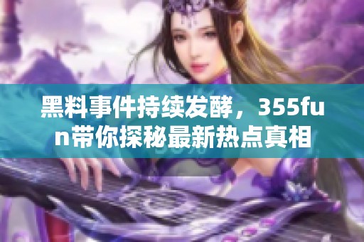 黑料事件持续发酵，355fun带你探秘最新热点真相