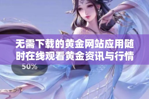 无需下载的黄金网站应用随时在线观看黄金资讯与行情
