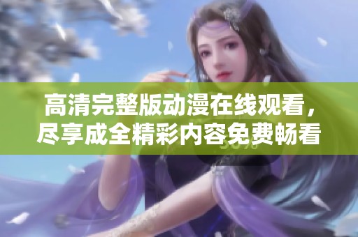 高清完整版动漫在线观看，尽享成全精彩内容免费畅看