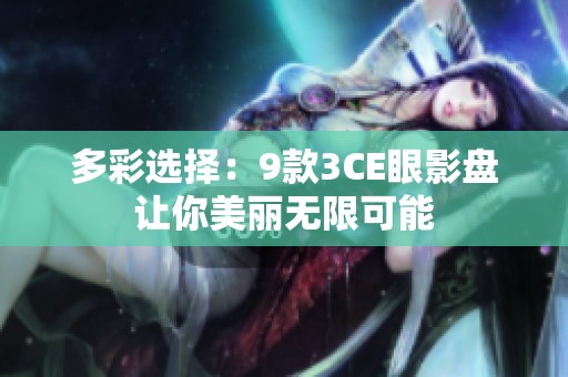 多彩选择：9款3CE眼影盘让你美丽无限可能