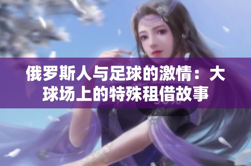 俄罗斯人与足球的激情：大球场上的特殊租借故事