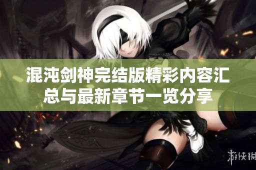 混沌剑神完结版精彩内容汇总与最新章节一览分享