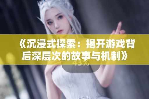 《沉浸式探索：揭开游戏背后深层次的故事与机制》