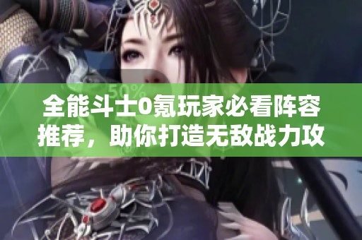 全能斗士0氪玩家必看阵容推荐，助你打造无敌战力攻略！