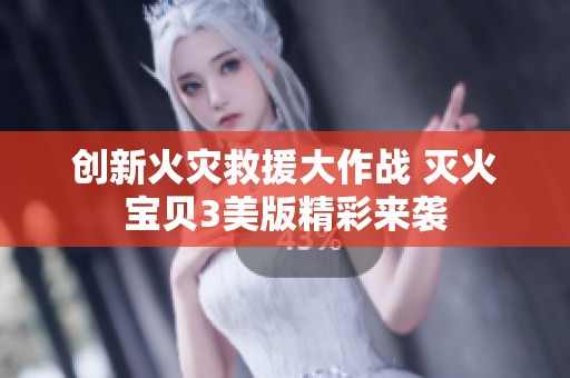创新火灾救援大作战 灭火宝贝3美版精彩来袭