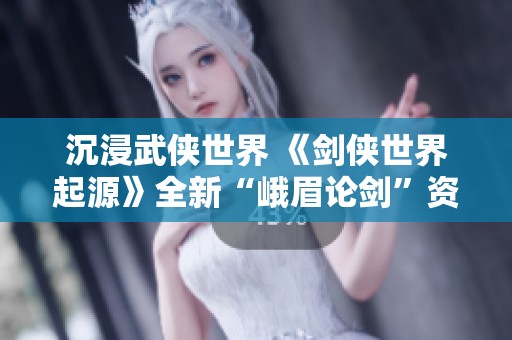 沉浸武侠世界 《剑侠世界起源》全新“峨眉论剑”资料片深度评测