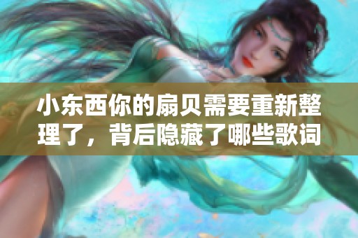 小东西你的扇贝需要重新整理了，背后隐藏了哪些歌词故事呢
