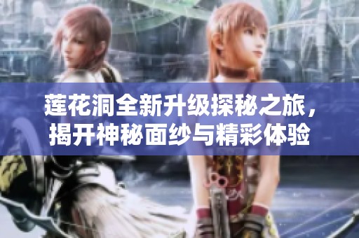 莲花洞全新升级探秘之旅，揭开神秘面纱与精彩体验