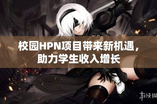 校园HPN项目带来新机遇，助力学生收入增长