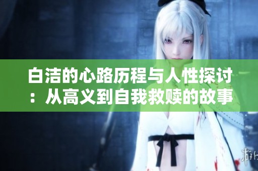 白洁的心路历程与人性探讨：从高义到自我救赎的故事