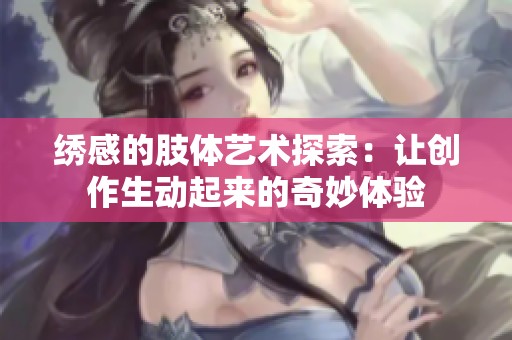 绣感的肢体艺术探索：让创作生动起来的奇妙体验