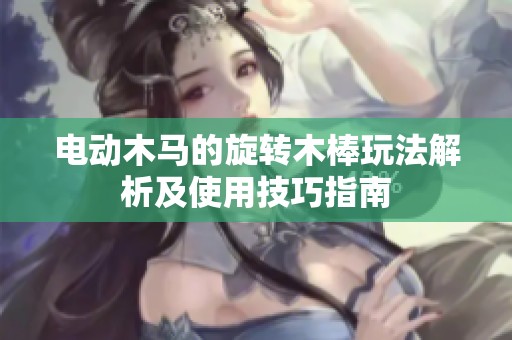 电动木马的旋转木棒玩法解析及使用技巧指南