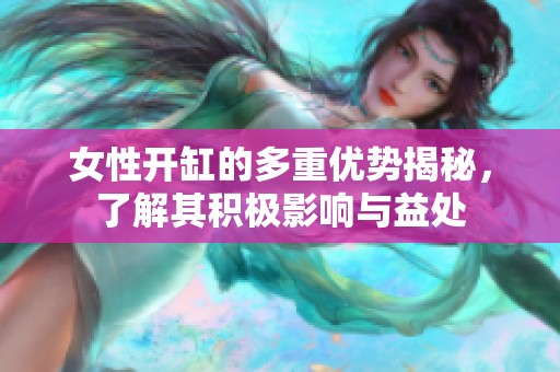 女性开缸的多重优势揭秘，了解其积极影响与益处