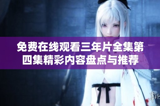 免费在线观看三年片全集第四集精彩内容盘点与推荐