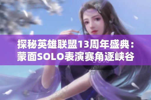 探秘英雄联盟13周年盛典：蒙面SOLO表演赛角逐峡谷霸主之位