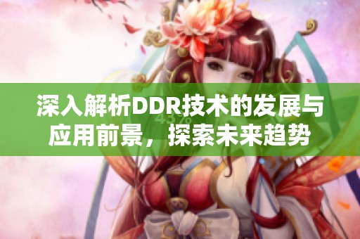 深入解析DDR技术的发展与应用前景，探索未来趋势