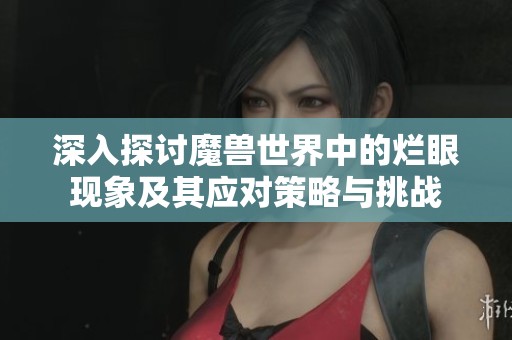 深入探讨魔兽世界中的烂眼现象及其应对策略与挑战