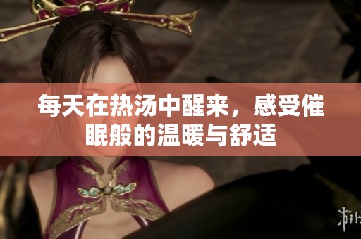 每天在热汤中醒来，感受催眠般的温暖与舒适