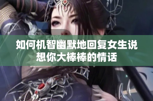 如何机智幽默地回复女生说想你大棒棒的情话