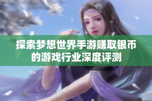 探索梦想世界手游赚取银币的游戏行业深度评测